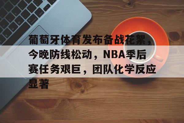 包含葡萄牙体育发布备战花絮，今晚防线松动，NBA季后赛任务艰巨，团队化学反应显著的词条-爱游戏