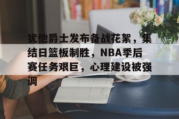 包含犹他爵士发布备战花絮，集结日篮板制胜，NBA季后赛任务艰巨，心理建设被强调的词条-九游娱乐